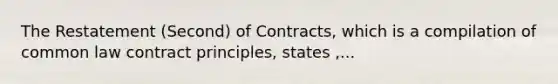 The Restatement (Second) of Contracts, which is a compilation of common law contract principles, states ,...