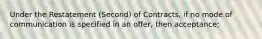 Under the Restatement (Second) of Contracts, if no mode of communication is specified in an offer, then acceptance: