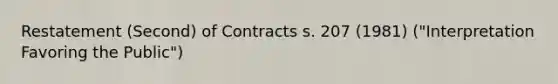 Restatement (Second) of Contracts s. 207 (1981) ("Interpretation Favoring the Public")