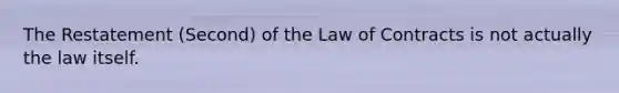 The Restatement (Second) of the Law of Contracts is not actually the law itself.