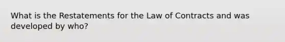 What is the Restatements for the Law of Contracts and was developed by who?