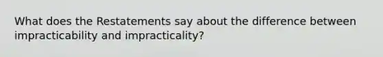 What does the Restatements say about the difference between impracticability and impracticality?