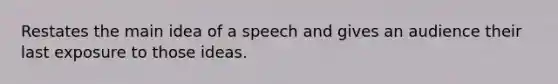 Restates the <a href='https://www.questionai.com/knowledge/k36ivRdGTn-main-idea' class='anchor-knowledge'>main idea</a> of a speech and gives an audience their last exposure to those ideas.