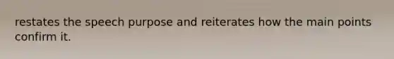 restates the speech purpose and reiterates how the main points confirm it.