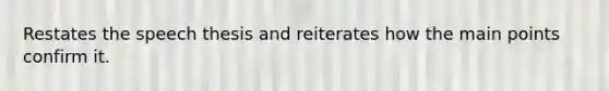 Restates the speech thesis and reiterates how the main points confirm it.