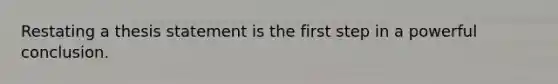 Restating a thesis statement is the first step in a powerful conclusion.