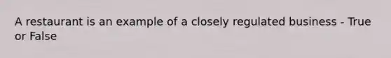 A restaurant is an example of a closely regulated business - True or False