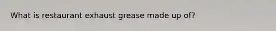 What is restaurant exhaust grease made up of?