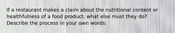 If a restaurant makes a claim about the nutritional content or healthfulness of a food product, what else must they do? Describe the process in your own words: