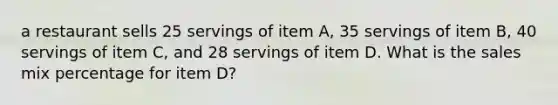 a restaurant sells 25 servings of item A, 35 servings of item B, 40 servings of item C, and 28 servings of item D. What is the sales mix percentage for item D?