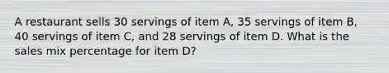 A restaurant sells 30 servings of item A, 35 servings of item B, 40 servings of item C, and 28 servings of item D. What is the sales mix percentage for item D?