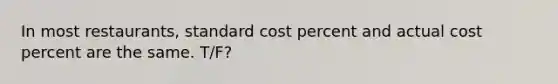 In most restaurants, standard cost percent and actual cost percent are the same. T/F?