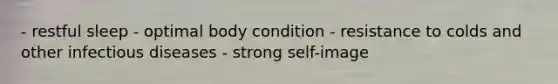 - restful sleep - optimal body condition - resistance to colds and other infectious diseases - strong self-image