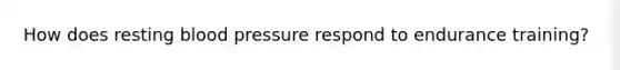 How does resting <a href='https://www.questionai.com/knowledge/kD0HacyPBr-blood-pressure' class='anchor-knowledge'>blood pressure</a> respond to endurance training?