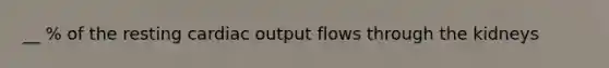 __ % of the resting <a href='https://www.questionai.com/knowledge/kyxUJGvw35-cardiac-output' class='anchor-knowledge'>cardiac output</a> flows through the kidneys