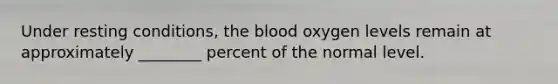 Under resting conditions, the blood oxygen levels remain at approximately ________ percent of the normal level.