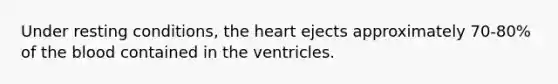 Under resting conditions, the heart ejects approximately 70-80% of the blood contained in the ventricles.