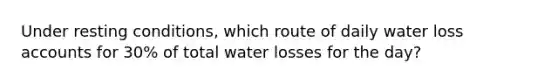 Under resting conditions, which route of daily water loss accounts for 30% of total water losses for the day?