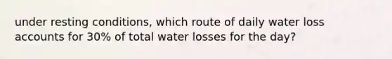 under resting conditions, which route of daily water loss accounts for 30% of total water losses for the day?