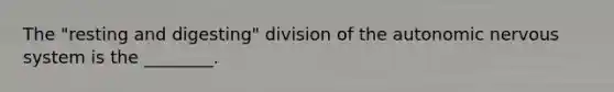 The "resting and digesting" division of the autonomic nervous system is the ________.