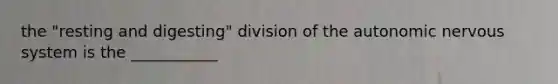 the "resting and digesting" division of the autonomic nervous system is the ___________