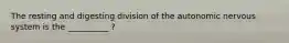 The resting and digesting division of the autonomic nervous system is the __________ ?