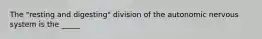 The "resting and digesting" division of the autonomic nervous system is the _____