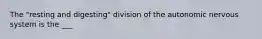 The "resting and digesting" division of the autonomic nervous system is the ___