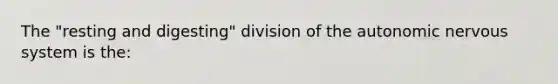 The "resting and digesting" division of the autonomic nervous system is the: