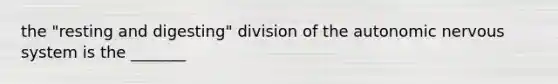 the "resting and digesting" division of the autonomic nervous system is the _______