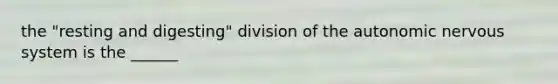 the "resting and digesting" division of the autonomic nervous system is the ______