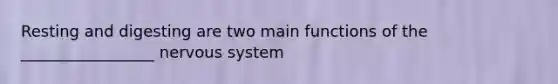 Resting and digesting are two main functions of the _________________ nervous system