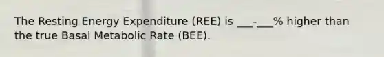 The Resting Energy Expenditure (REE) is ___-___% higher than the true Basal Metabolic Rate (BEE).