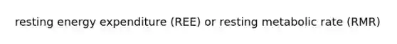 resting energy expenditure (REE) or resting metabolic rate (RMR)