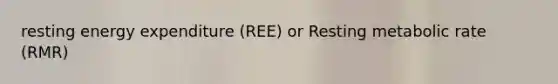 resting energy expenditure (REE) or Resting metabolic rate (RMR)