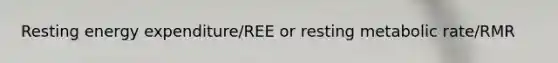 Resting energy expenditure/REE or resting metabolic rate/RMR