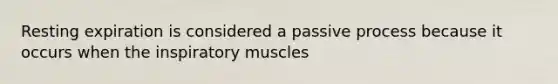 Resting expiration is considered a passive process because it occurs when the inspiratory muscles