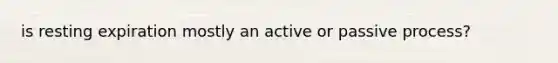 is resting expiration mostly an active or passive process?