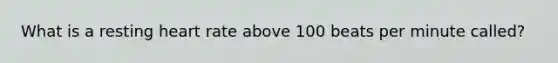 What is a resting heart rate above 100 beats per minute called?