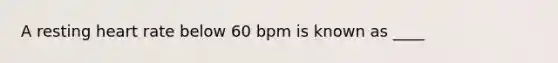 A resting heart rate below 60 bpm is known as ____