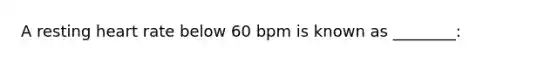 A resting heart rate below 60 bpm is known as ________: