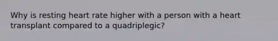 Why is resting heart rate higher with a person with a heart transplant compared to a quadriplegic?