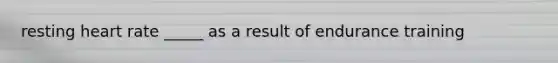resting heart rate _____ as a result of endurance training