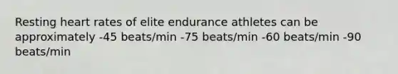 Resting heart rates of elite endurance athletes can be approximately -45 beats/min -75 beats/min -60 beats/min -90 beats/min