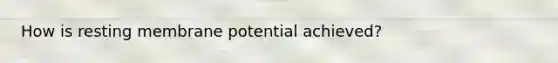 How is resting membrane potential achieved?