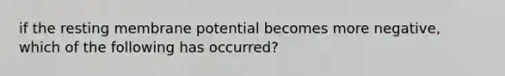 if the resting membrane potential becomes more negative, which of the following has occurred?