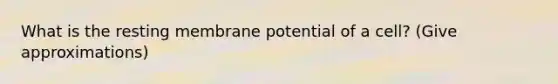 What is the resting membrane potential of a cell? (Give approximations)