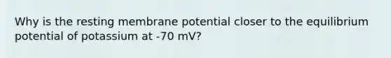 Why is the resting membrane potential closer to the equilibrium potential of potassium at -70 mV?