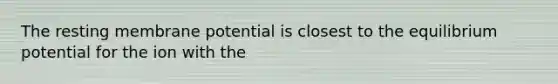 The resting membrane potential is closest to the equilibrium potential for the ion with the