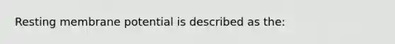 Resting membrane potential is described as the: